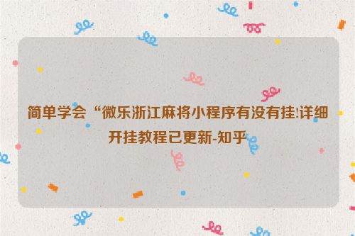 简单学会“微乐浙江麻将小程序有没有挂!详细开挂教程已更新-知乎