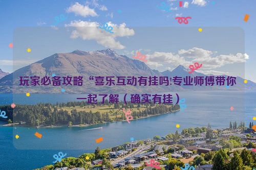 玩家必备攻略“喜乐互动有挂吗!专业师傅带你一起了解（确实有挂）