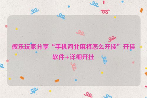 微乐玩家分享“手机河北麻将怎么开挂”开挂软件+详细开挂