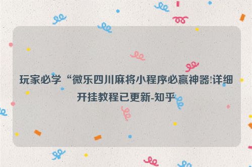 玩家必学“微乐四川麻将小程序必赢神器!详细开挂教程已更新-知乎