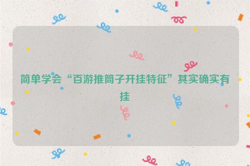 简单学会“百游推筒子开挂特征”其实确实有挂