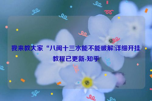 我来教大家“八闽十三水能不能破解!详细开挂教程已更新-知乎