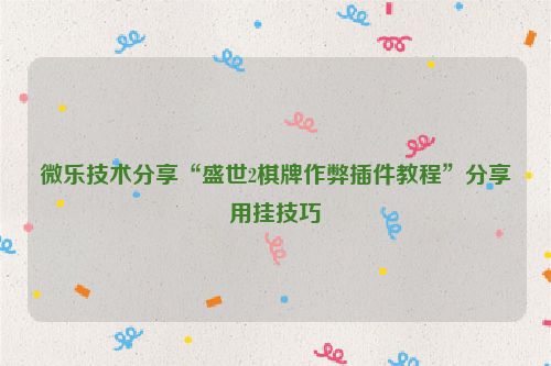 微乐技术分享“盛世2棋牌作弊插件教程”分享用挂技巧