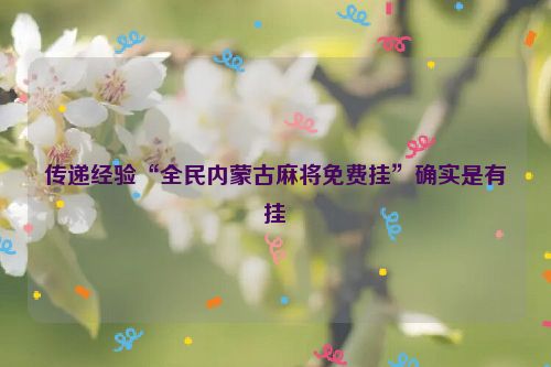 传递经验“全民内蒙古麻将免费挂”确实是有挂