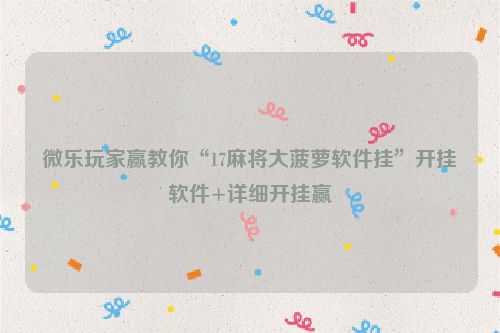 微乐玩家赢教你“17麻将大菠萝软件挂”开挂软件+详细开挂赢