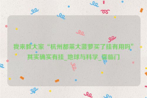 我来教大家“杭州都莱大菠萝买了挂有用吗”其实确实有挂_地球与科学_喜临门