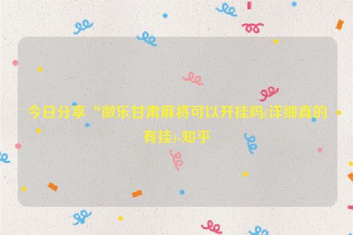 今日分享“微乐甘肃麻将可以开挂吗(详细真的有挂)-知乎