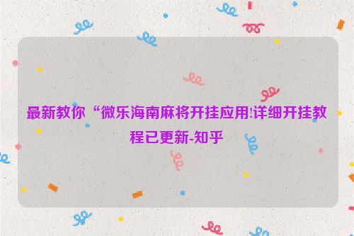 最新教你“微乐海南麻将开挂应用!详细开挂教程已更新-知乎