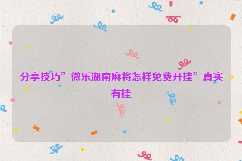 分享技巧”微乐湖南麻将怎样免费开挂”真实有挂