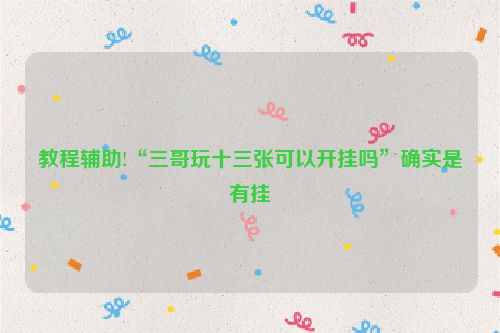 教程辅助!“三哥玩十三张可以开挂吗”确实是有挂