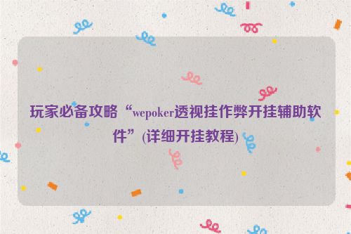 玩家必备攻略“wepoker透视挂作弊开挂辅助软件”(详细开挂教程)