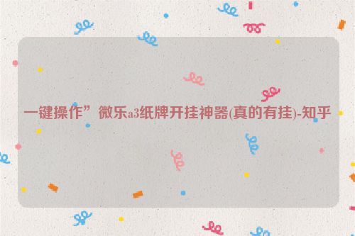 一键操作”微乐a3纸牌开挂神器(真的有挂)-知乎