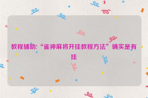 教程辅助!“雀神麻将开挂教程方法”确实是有挂