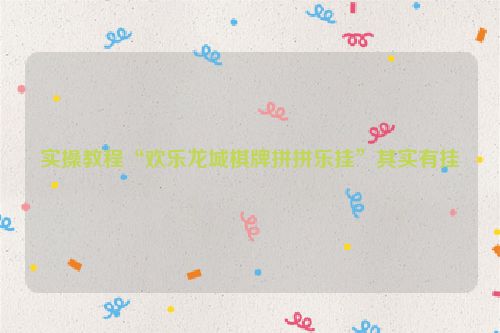 实操教程“欢乐龙城棋牌拼拼乐挂”其实有挂