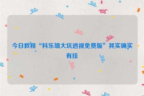 今日教程“科乐填大坑透视免费版”其实确实有挂