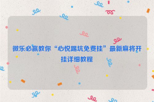微乐必赢教你“心悦踢坑免费挂”最新麻将开挂详细教程
