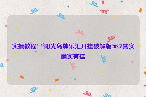 实操教程!“阳光岛牌乐汇开挂破解版2025!其实确实有挂