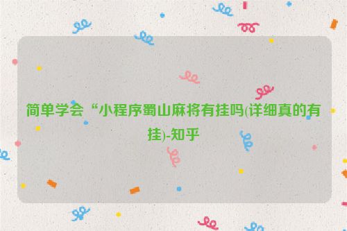 简单学会“小程序蜀山麻将有挂吗(详细真的有挂)-知乎