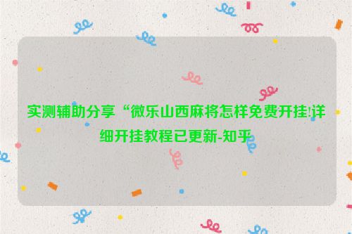 实测辅助分享“微乐山西麻将怎样免费开挂!详细开挂教程已更新-知乎