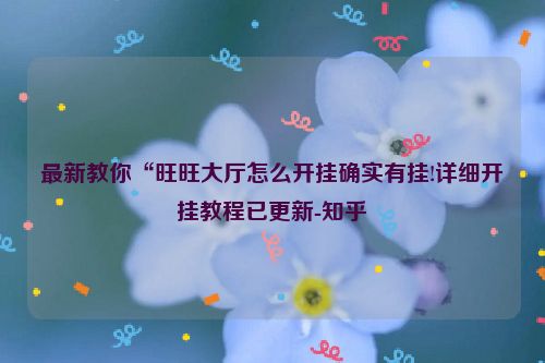 最新教你“旺旺大厅怎么开挂确实有挂!详细开挂教程已更新-知乎