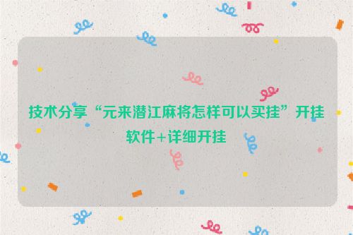 技术分享“元来潜江麻将怎样可以买挂”开挂软件+详细开挂