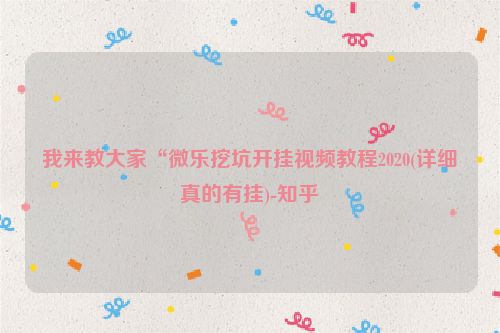 我来教大家“微乐挖坑开挂视频教程2020(详细真的有挂)-知乎