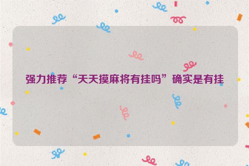 强力推荐“天天摸麻将有挂吗”确实是有挂