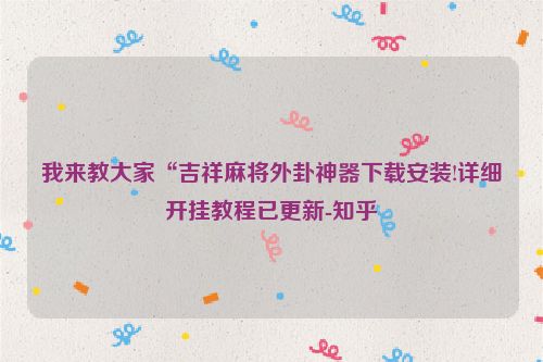 我来教大家“吉祥麻将外卦神器下载安装!详细开挂教程已更新-知乎