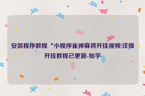 安装程序教程“小程序雀神麻将开挂视频!详细开挂教程已更新-知乎