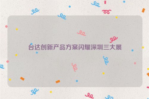 台达创新产品方案闪耀深圳三大展