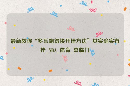 最新教你“多乐跑得快开挂方法”其实确实有挂_NBA_体育_喜临门