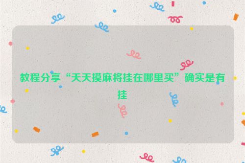 教程分享“天天摸麻将挂在哪里买”确实是有挂