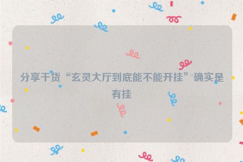 分享干货“玄灵大厅到底能不能开挂”确实是有挂