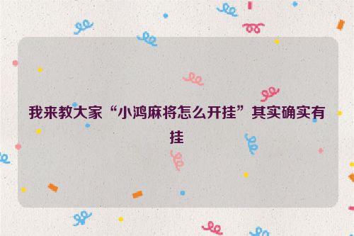 我来教大家“小鸿麻将怎么开挂”其实确实有挂