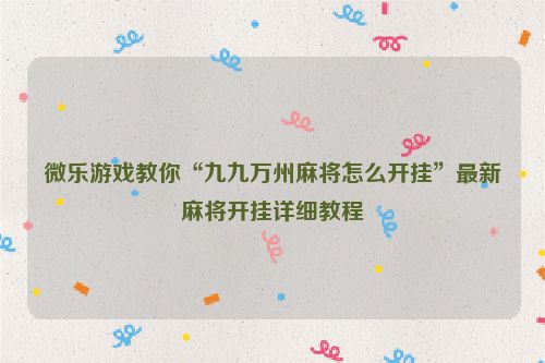 微乐游戏教你“九九万州麻将怎么开挂”最新麻将开挂详细教程