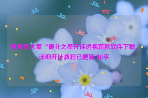 我来教大家“德扑之星开挂透视新款软件下载!详细开挂教程已更新-知乎