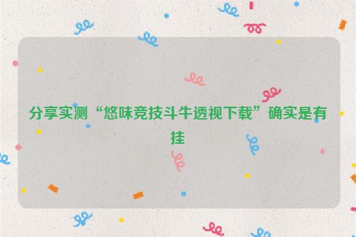 分享实测“悠味竞技斗牛透视下载”确实是有挂