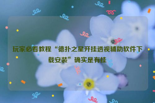 玩家必看教程“德扑之星开挂透视辅助软件下载安装”确实是有挂