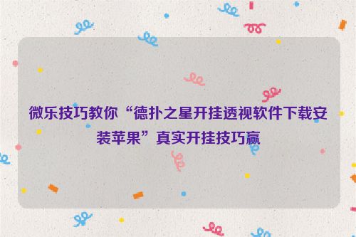 微乐技巧教你“德扑之星开挂透视软件下载安装苹果”真实开挂技巧赢