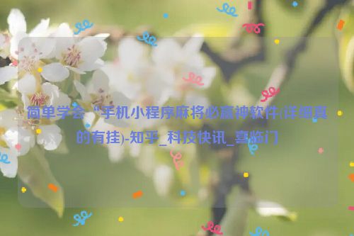简单学会“手机小程序麻将必赢神软件(详细真的有挂)-知乎_科技快讯_喜临门