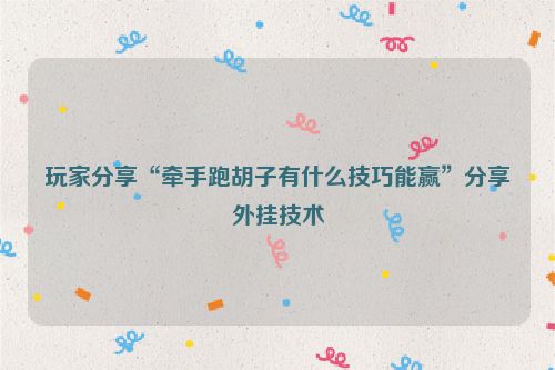 玩家分享“牵手跑胡子有什么技巧能赢”分享外挂技术