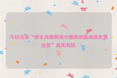 今日分享“微乐河南麻将小程序必赢神器免费安装”真实有挂