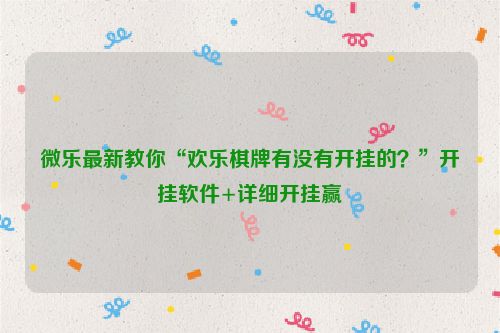 微乐最新教你“欢乐棋牌有没有开挂的？”开挂软件+详细开挂赢