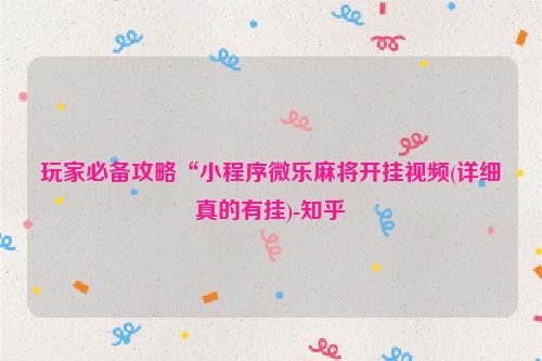 玩家必备攻略“小程序微乐麻将开挂视频(详细真的有挂)-知乎