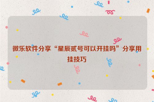 微乐软件分享“星辰贰号可以开挂吗”分享用挂技巧