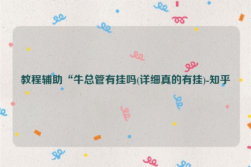 教程辅助“牛总管有挂吗(详细真的有挂)-知乎