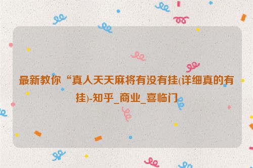 最新教你“真人天天麻将有没有挂(详细真的有挂)-知乎_商业_喜临门