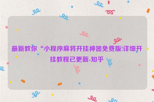 最新教你“小程序麻将开挂神器免费版!详细开挂教程已更新-知乎
