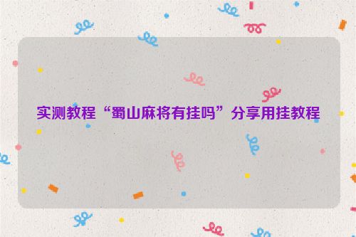 实测教程“蜀山麻将有挂吗”分享用挂教程