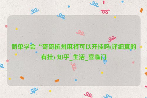 简单学会“哥哥杭州麻将可以开挂吗(详细真的有挂)-知乎_生活_喜临门